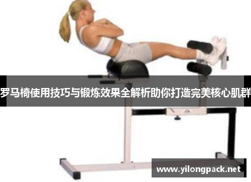 罗马椅使用技巧与锻炼效果全解析助你打造完美核心肌群