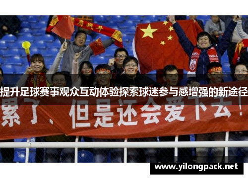 提升足球赛事观众互动体验探索球迷参与感增强的新途径