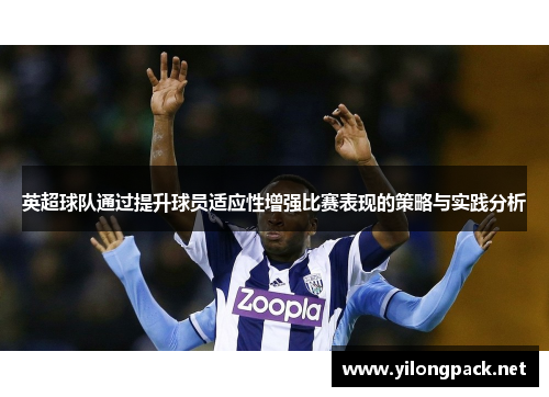 英超球队通过提升球员适应性增强比赛表现的策略与实践分析