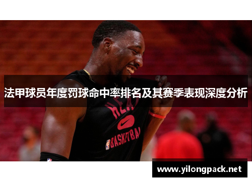 法甲球员年度罚球命中率排名及其赛季表现深度分析