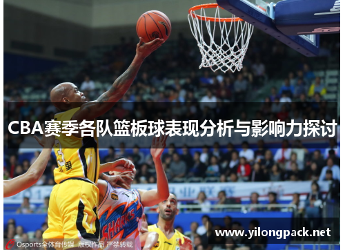 CBA赛季各队篮板球表现分析与影响力探讨