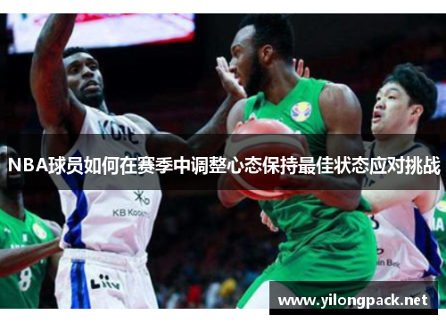 NBA球员如何在赛季中调整心态保持最佳状态应对挑战
