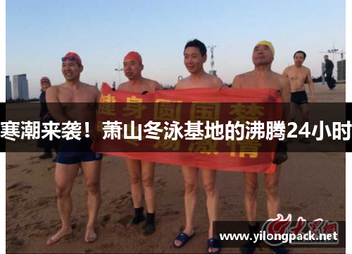 寒潮来袭！萧山冬泳基地的沸腾24小时