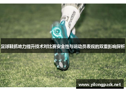足球鞋抓地力提升技术对比赛安全性与运动员表现的双重影响探析