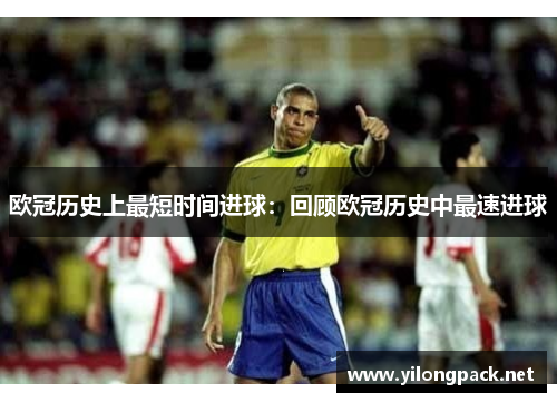 欧冠历史上最短时间进球：回顾欧冠历史中最速进球
